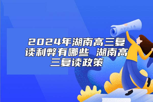 2024年湖南高三復讀利弊有哪些 湖南高三復讀政策