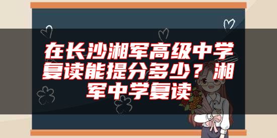 在長(zhǎng)沙湘軍高級(jí)中學(xué)復(fù)讀能提分多少？湘軍中學(xué)復(fù)讀