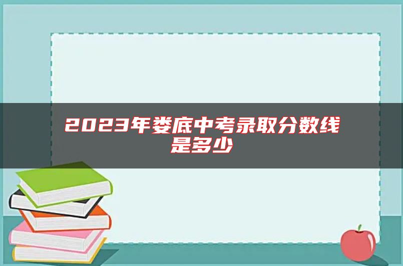 2023年婁底中考錄取分?jǐn)?shù)線是多少
