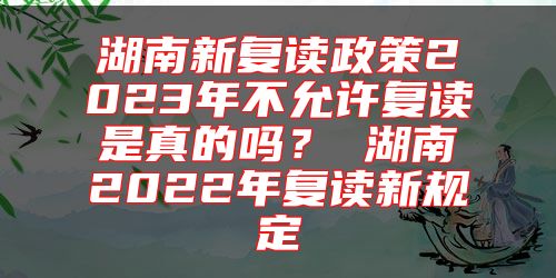 湖南新復(fù)讀政策2023年不允許復(fù)讀是真的嗎? 湖南2022年復(fù)讀新規(guī)定