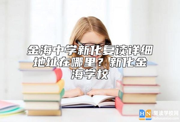 金海中學(xué)新化復(fù)讀詳細(xì)地址在哪里？新化金海學(xué)校