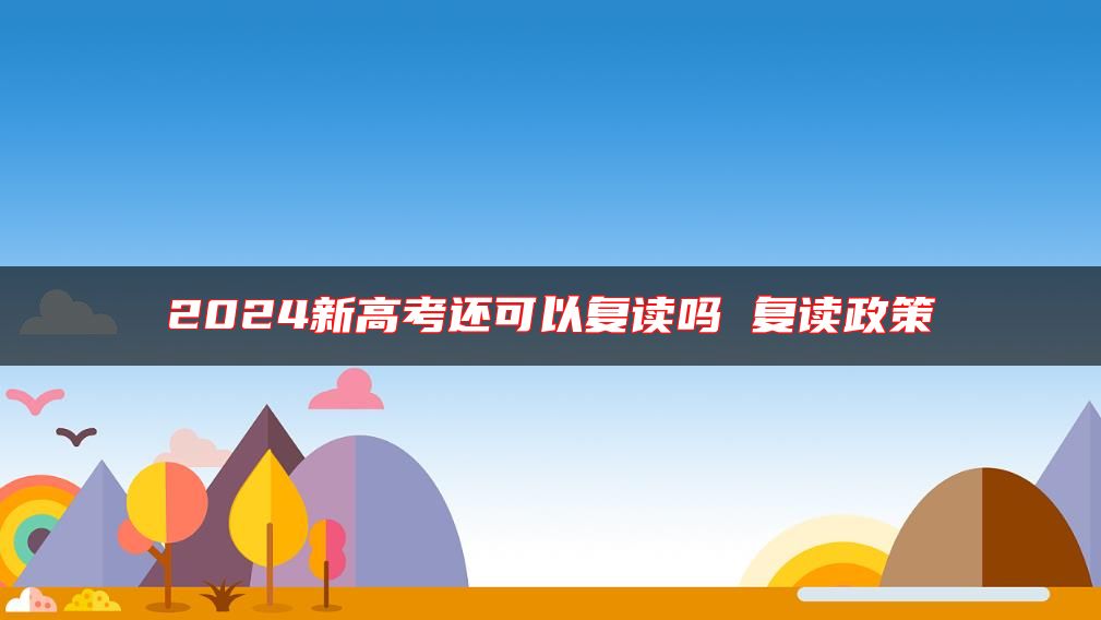 2024新高考還可以復(fù)讀嗎 復(fù)讀政策