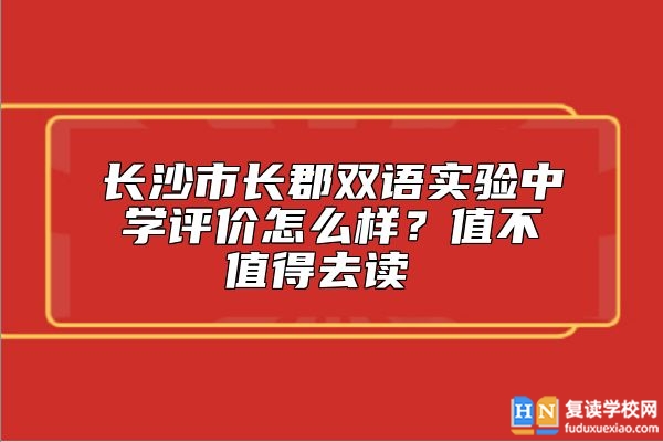長(zhǎng)沙市長(zhǎng)郡雙語(yǔ)實(shí)驗(yàn)中學(xué)評(píng)價(jià)怎么樣？值不值得去讀 