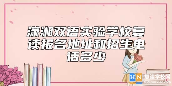 瀟湘雙語(yǔ)實(shí)驗(yàn)學(xué)校復(fù)讀報(bào)名地址和招生電話多少