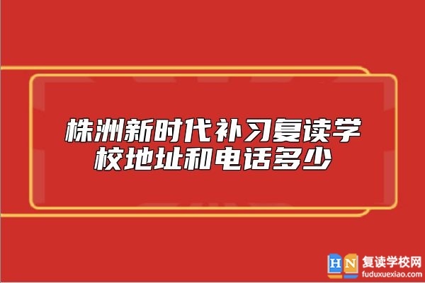 株洲新時代補習復讀學校地址和電話多少