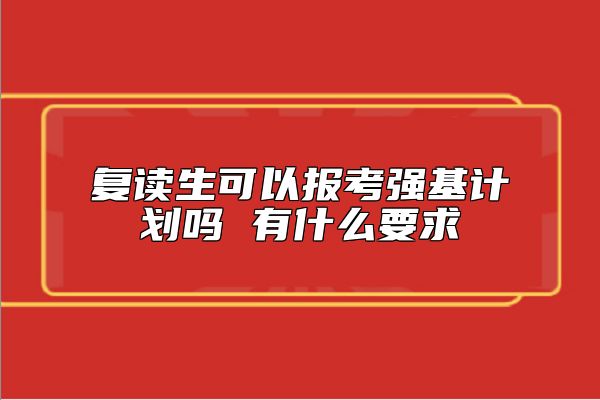 復(fù)讀生可以報(bào)考強(qiáng)基計(jì)劃嗎 有什么要求