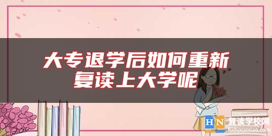 大專退學(xué)后如何重新復(fù)讀上大學(xué)呢