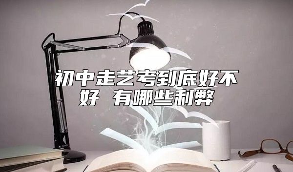 初中走藝考到底好不好 有哪些利弊