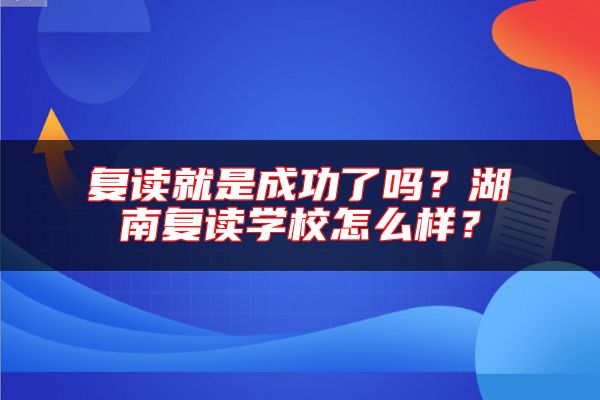 復讀就是成功了嗎？湖南復讀學校怎么樣？