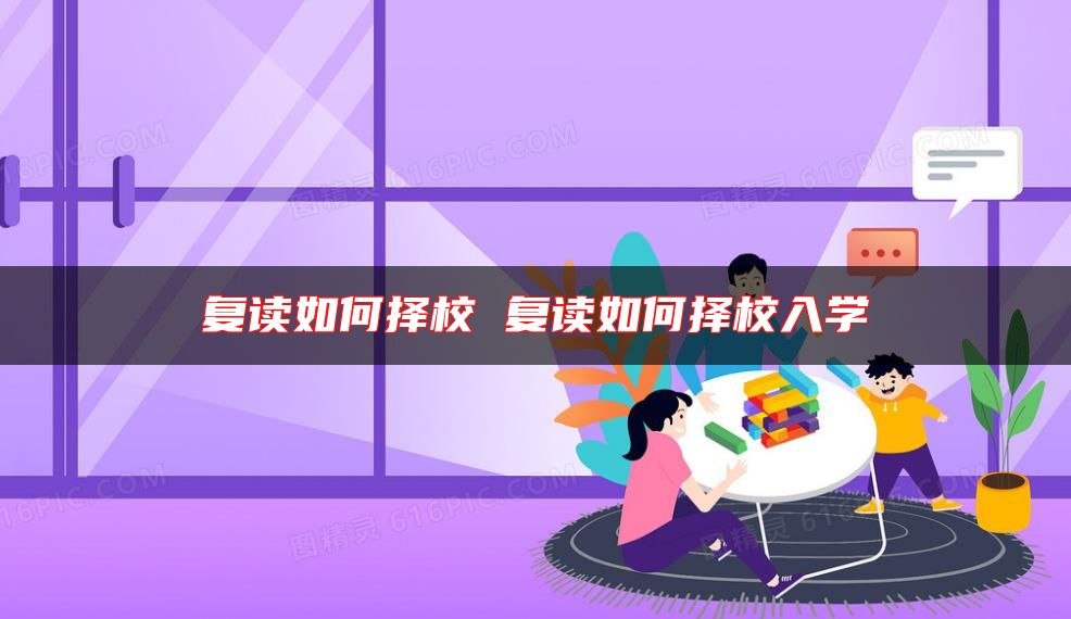 復讀如何擇校 復讀如何擇校入學