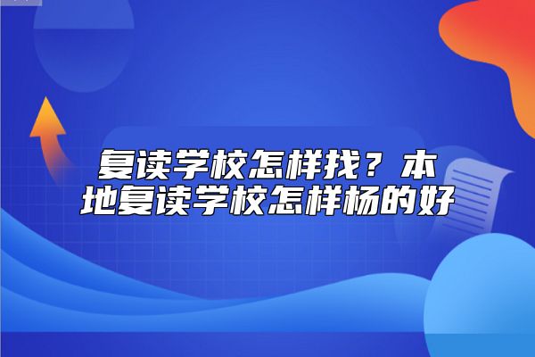 復(fù)讀學(xué)校怎樣找？本地復(fù)讀學(xué)校怎樣楊的好