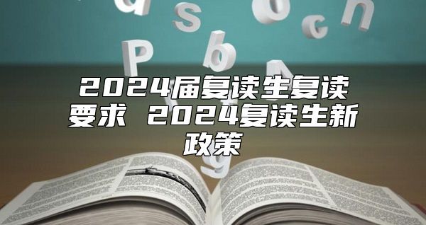 2024屆復(fù)讀生復(fù)讀要求 2024復(fù)讀生新政策