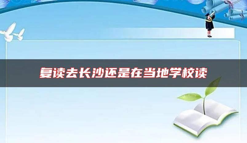復(fù)讀去長沙還是在當?shù)貙W校讀