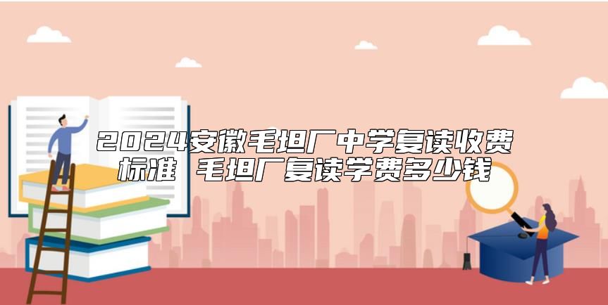 2024安徽毛坦廠中學復讀收費標準 毛坦廠復讀學費多少錢