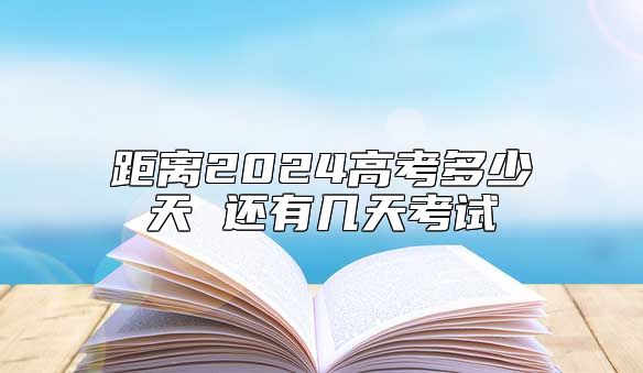 距離2024高考多少天 還有幾天考試