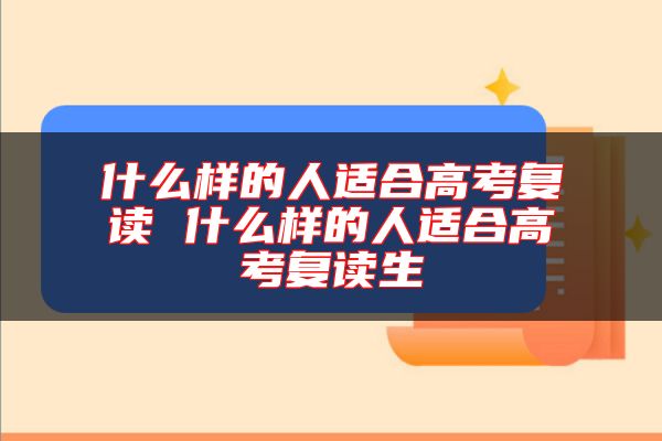 什么樣的人適合高考復(fù)讀 什么樣的人適合高考復(fù)讀生
