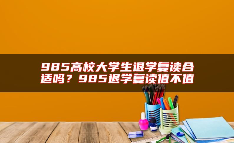 985高校大學(xué)生退學(xué)復(fù)讀合適嗎？985退學(xué)復(fù)讀值不值