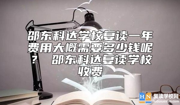 邵東科達學校復讀一年費用大概需要多少錢呢? 邵東科達復讀學校收費