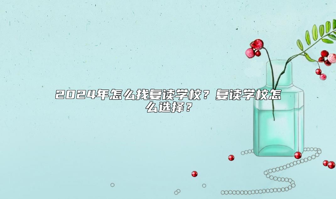 2024年怎么找復讀學校？復讀學校怎么選擇？