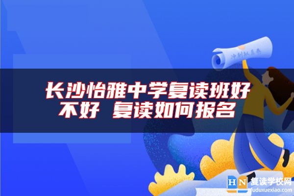 長沙怡雅中學(xué)復(fù)讀班好不好 復(fù)讀如何報(bào)名