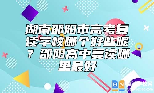 湖南邵陽市高考復(fù)讀學(xué)校哪個好些呢？邵陽高中復(fù)讀哪里最好