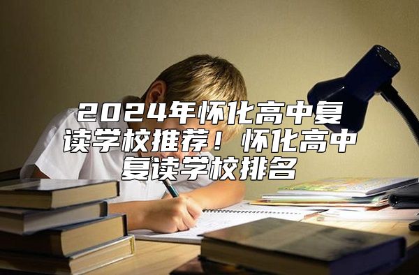 2024年懷化高中復讀學校推薦!懷化高中復讀學校排名