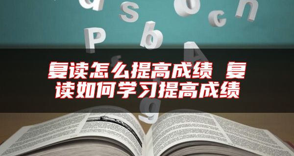 復(fù)讀怎么提高成績 復(fù)讀如何學(xué)習(xí)提高成績
