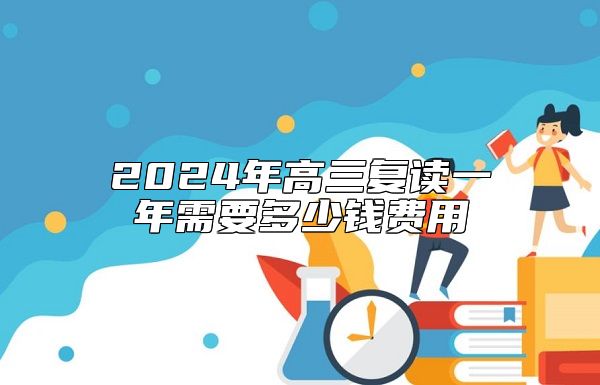 2024年高三復(fù)讀一年需要多少錢(qián)費(fèi)用