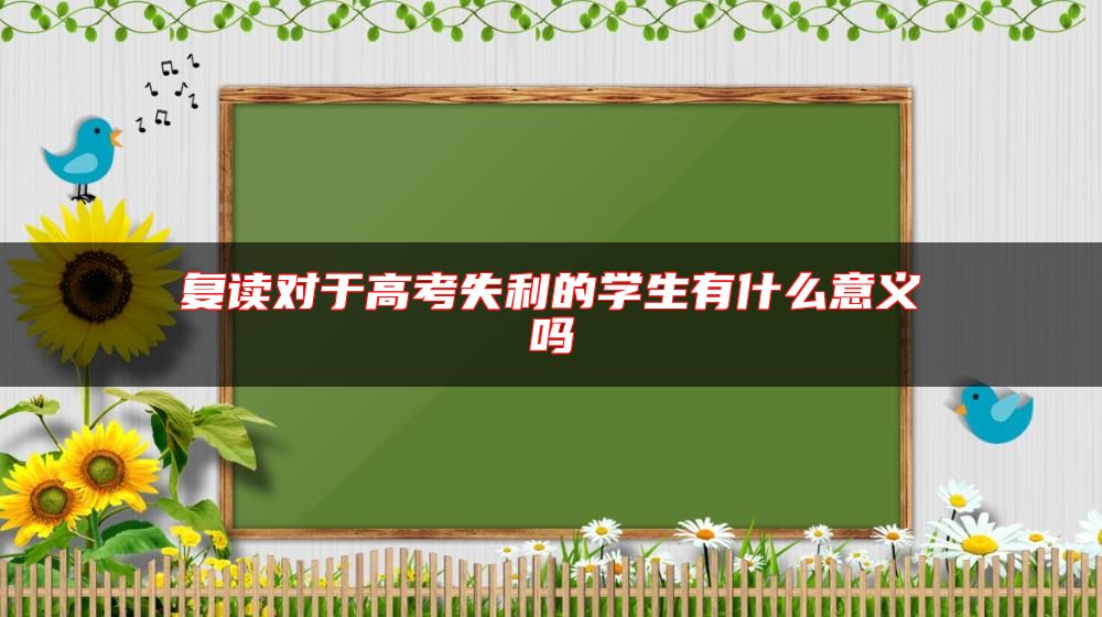 復(fù)讀對(duì)于高考失利的學(xué)生有什么意義嗎