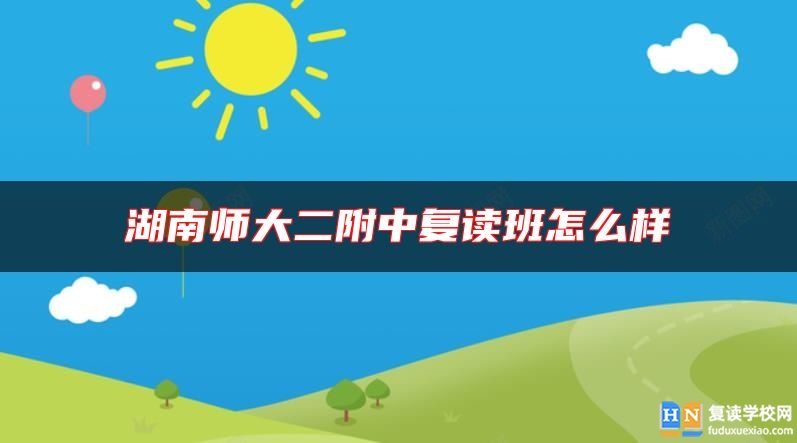 湖南師大二附中復(fù)讀班怎么樣