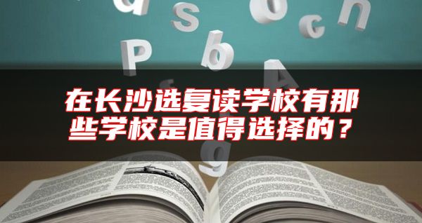 在長(zhǎng)沙選復(fù)讀學(xué)校有那些學(xué)校是值得選擇的？