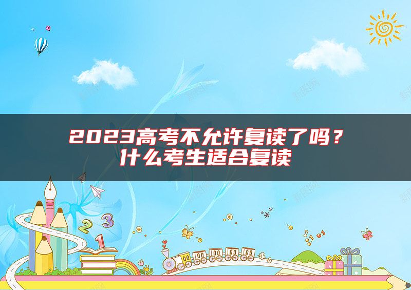 2023高考不允許復(fù)讀了嗎？什么考生適合復(fù)讀