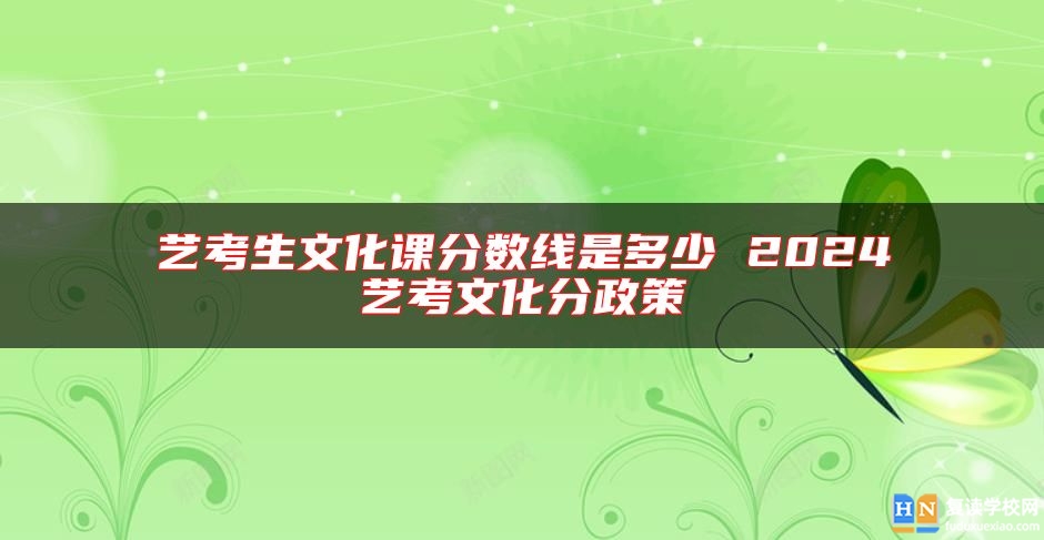 藝考生文化課分?jǐn)?shù)線是多少 2024藝考文化分政策
