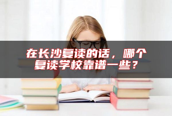 在長沙復(fù)讀的話，哪個(gè)復(fù)讀學(xué)?？孔V一些？