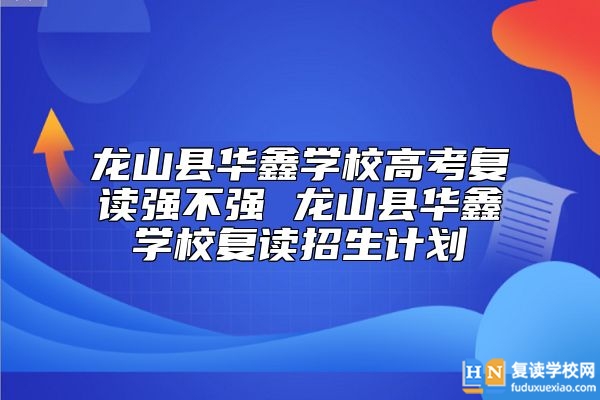 龍山縣華鑫學(xué)校高考復(fù)讀強(qiáng)不強(qiáng) 龍山縣華鑫學(xué)校復(fù)讀招生計(jì)劃