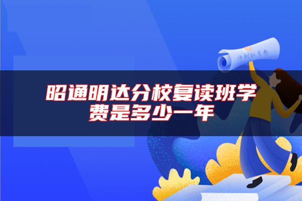 昭通明達(dá)分校復(fù)讀班學(xué)費(fèi)是多少一年
