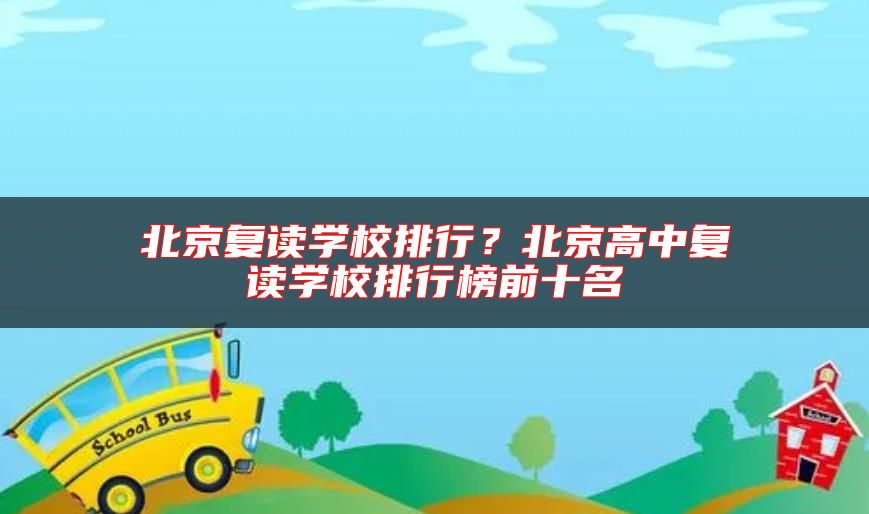 北京復(fù)讀學(xué)校排行?北京高中復(fù)讀學(xué)校排行榜前十名