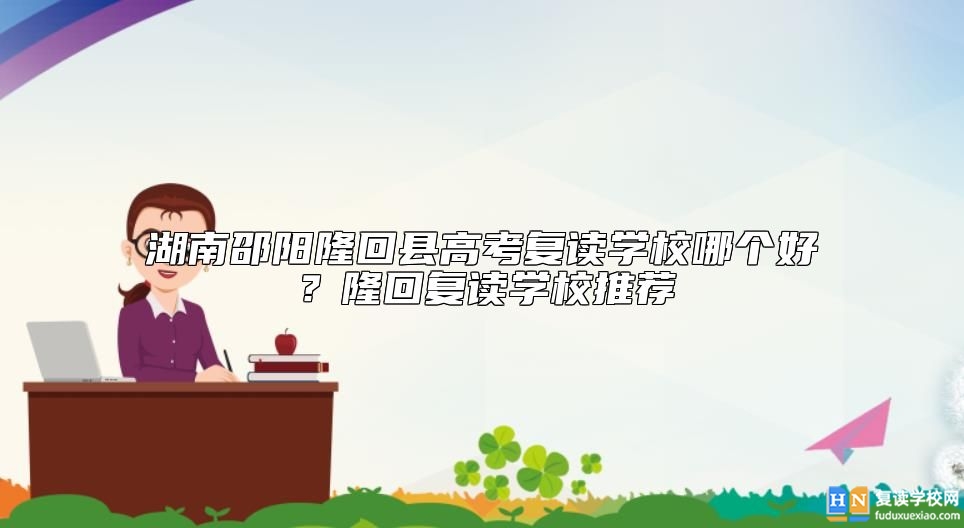湖南邵陽隆回縣高考復讀學校哪個好？隆回復讀學校推薦