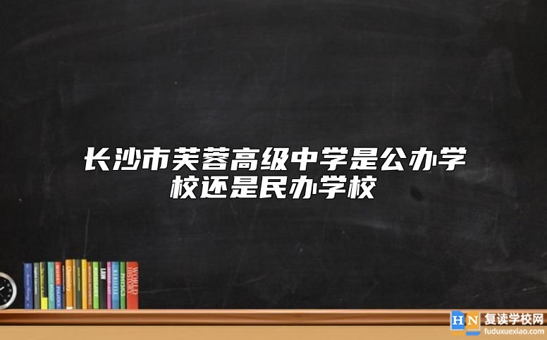 長(zhǎng)沙市芙蓉高級(jí)中學(xué)是公辦學(xué)校還是民辦學(xué)校