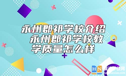 永州郡祁學(xué)校介紹 永州郡祁學(xué)校教學(xué)質(zhì)量怎么樣