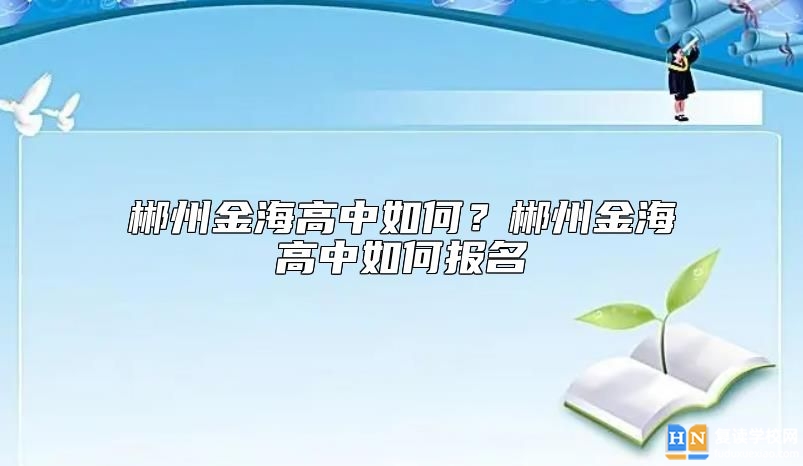 郴州金海高中如何？郴州金海高中如何報名