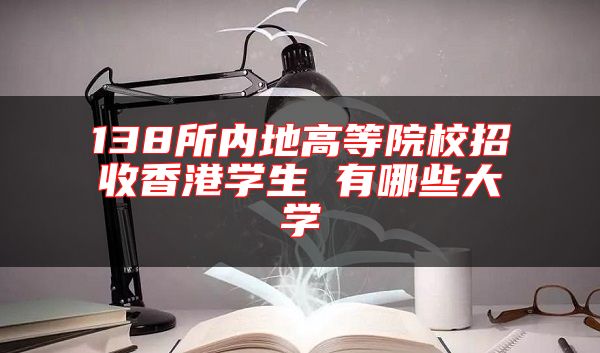 138所內(nèi)地高等院校招收香港學(xué)生 有哪些大學(xué)