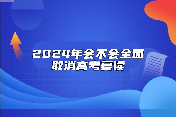 2024年會不會全面取消高考復讀