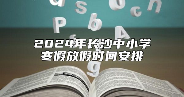 2024年長沙中小學寒假放假時間安排