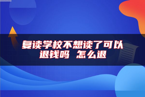 復讀學校不想讀了可以退錢嗎 怎么退