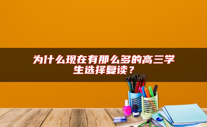為什么現(xiàn)在有那么多的高三學(xué)生選擇復(fù)讀？