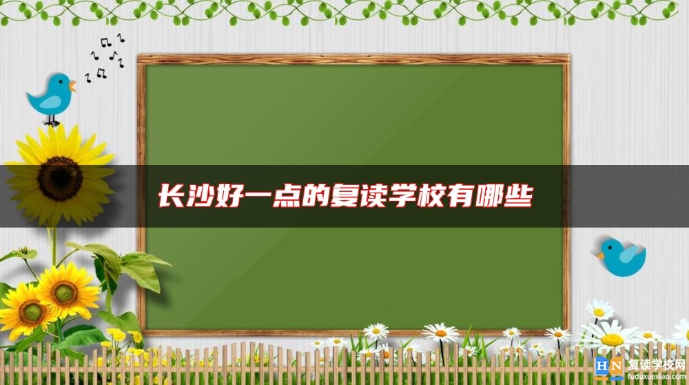 長(zhǎng)沙好一點(diǎn)的復(fù)讀學(xué)校有哪些