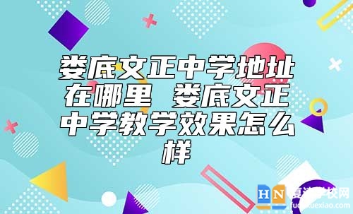 婁底文正中學(xué)地址在哪里 婁底文正中學(xué)教學(xué)效果怎么樣