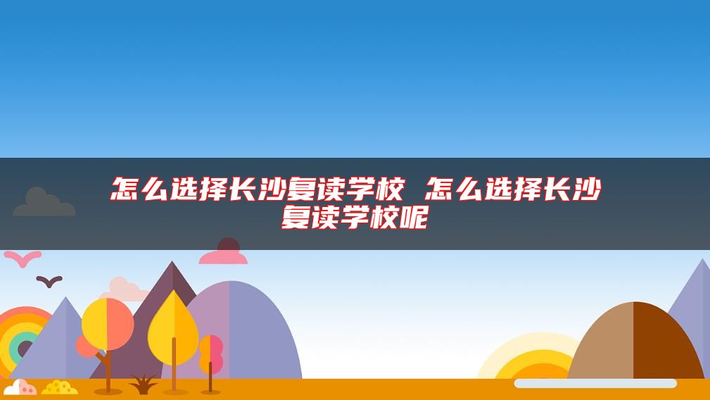怎么選擇長沙復讀學校 怎么選擇長沙復讀學校呢