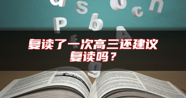 復(fù)讀了一次高三還建議復(fù)讀嗎？